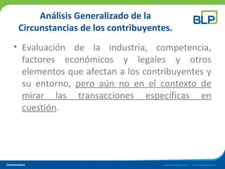 Análisis Generalizado de la
Circunstancias de los contribuyentes.
• Evaluación de la industria, competencia,
factores económicos y legales y otros
elementos que afectan a los contribuyentes y
su entorno, pero aún no en el contexto de
mirar las transacciones específicas en
cuestión.
 
