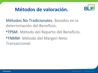 Métodos de valoración.
Métodos No Tradicionales. Basados en la
determinación del Beneficio.
•TPSM- Método del Reparto del Beneficio.
•TNMM- Método del Margen Neto
Transaccional.
 