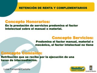 RETENCIÓN DE RENTA Y COMPLEMENTARIOS




  Concepto Honorarios:
  En la prestación de servicios predomina el factor
  inte...