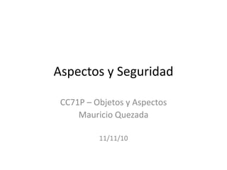 Aspectos y Seguridad

 CC71P – Objetos y Aspectos
     Mauricio Quezada

          11/11/10
 