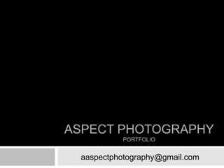 ASPECT PHOTOGRAPHY
          PORTFOLIO


 aaspectphotography@gmail.com
 