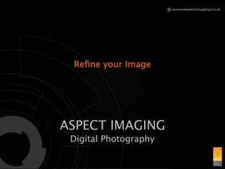 Reﬁne your Image




ASPECT IMAGING
 Digital Photography
 