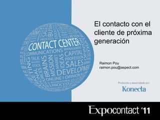 Raimon Pou [email_address] El contacto con el cliente de próxima generación 