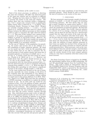 12

Krogager et al.

6.2. Evolution of the scatter in sizes
Each of the above processes, in addition to directing
the mass–size evolution, will aﬀect the observed scatter
of the mass–size relation and its evolution in diﬀerent
ways. Merging has been shown by Nipoti et al. (2012)
to increase the scatter in the mass–size relation. The
authors show that size evolution within a dissipationless (”dry”) merger-only scenario leads to signiﬁcantly
higher scatter than is observed at z = 0 (Nipoti, Treu,
Leauthaud, Bundy, Newman, & Auger 2012). Mergers
are certainly on-going between z = 2 and z = 0 and
Nipoti et al. conclude that there must be a ﬁnely tuned
balance between the diﬀerent processes in their merging
model in order to reproduce the tight observed relation
at z = 0. This type of ﬁne tuning is not a general characteristic of the galaxy population(s) and is extremely
unlikely to persist in real-world systems. However, the
models by Nipoti et al. 2012 only consider dry mergers of
spheroids, which given the diverse population of galaxies
at high redshift is an unrealistic scenario.
In the case of ”dilution” of the population via quenching, the scatter will increase due to the addition of a
new population of larger, quiescent galaxies. By using
our toy model (see Sect. 5.0.2) for the quenching case,
we have shown that we are able to reproduce the observed increase in both number density and mean size of
quenched galaxies as functions of redshift out to z ∼ 2,
see Fig. 9. A similar result has been found by others,
e.g., Carollo et al. (2013) out to z ∼ 1. However, our
model shows that the scatter should increase by up to
∼ 0.1 dex in the redshift range, 0.4 < z < 2.5. This
is inconsistent with the observations presented here, i.e.,
that the observed scatter in sizes is consistent with being
constant from redshift z ≈ 2 to z = 0. With the eﬀect of
disc-fading after quenching we still observe a signiﬁcant
increase in the scatter, though smaller (∼ 0.05 dex).
So far, most studies have focused on the role of merging only, especially dry minor merging, as the driver of
size evolution since this mechanism is very eﬃcient in
terms of increasing the size of a galaxy without adding
too much mass to the system (McLure et al. 2013). However, Nipoti et al. (2009, 2012) ﬁnd that dry merging in
a ΛCDM cosmology is insuﬃcient to explain the needed
increase in size. As we show with our model for size
evolution in Sect. 5.0.2, the addition of larger, quenched
galaxies means that each individual galaxy needs to undergo less size-evolution. The combination of diﬀerent
galaxy-galaxy interactions, both gas-rich and gas-poor,
may then regulate the size-evolution of individual systems such that the scatter remains constant through
time. Also, individual systems must evolve at high redshift as such compact galaxies locally are very rare (Trujillo et al. 2009) and merging of galaxies is an obvious
mechanism for this evolution (Damjanov et al. 2009; Taylor et al. 2010; van de Sande et al. 2011; Toft et al. 2012).
A cascade of mergers is also the most likely way for galaxies to undergo morphological changes from clumpy and
in some cases disc-like at high redshift to spheroidal at
low redshift (Naab & Trujillo 2006; Ciotti et al. 2007;
Wuyts et al. 2010). In order to study the evolution
of galaxies and disentangle the various processes, high
resolution, cosmological simulations are needed, which
take into account both gas-rich and gas-poor galaxy in-

teractions on the entire population of star-forming and
quenched galaxies. These should be able to reproduce
the lack of evolution in the scatter of the sizes.
7. CONCLUSION

We have presented a spectroscopic sample of quiescent
galaxies at redshift z ≈ 2 with 12 targets (16 including
star-forming galaxies). We have shown that our sample is nearly complete for masses above log(M ) > 10.9.
We are therefore able to draw representative conclusions
about the population of quiescent galaxies. We ﬁnd that
the galaxies are smaller than locally observed galaxies
by a factor of 2.5 on average, consistent with previous
results, and we show for the ﬁrst time for a spectroscopic
sample that the slope and scatter of the mass–size relation at z = 2 are consistent with their local values. We
use the fact that the scatter remains constant from z = 2
to z = 0 as a tool to study the evolutionary mechanism
that drives the size-increase of this population. We ﬁnd
that while the addition of larger galaxies quenched at
later times can explain the increase of the average size of
the population the scatter increases in contrast with the
results presented here. Other processes, such as the combined inﬂuence from dry and wet mergers, must therefore
be needed in order to keep the scatter constant and to
make the number density of the most compact galaxies
evolve in a way that is consistent with their rarity in the
local Universe.
The Dark Cosmology Centre is funded by the DNRF.
JK acknowledges support from an ESO studentship. ST
and AZ acknowledge support from the Lundbeck foundation. This work is based on observations taken by
the CANDELS Multi-Cycle Treasury Program with the
NASA/ESA HST, which is operated by the Association
of Universities for Research in Astronomy, Inc., under
NASA contract NAS5-26555.
REFERENCES
Bashtannyk, D. M., & Hyndman, R. J. 2001, Computational
Statistics & Data Analysis, 36, 279
Bezanson, R., van Dokkum, P. G., Tal, T., Marchesini, D., Kriek,
M., Franx, M., & Coppi, P. 2009, ApJ, 697, 1290
Brammer, G. B., van Dokkum, P. G., & Coppi, P. 2008, ApJ,
686, 1503
Brammer, G. B., et al. 2012, ApJS, 200, 13
—. 2011, ApJ, 739, 24
Bruzual, G., & Charlot, S. 2003, MNRAS, 344, 1000
Bruzual A., G. 1983, ApJ, 273, 105
Cappellari, M., et al. 2011, MNRAS, 413, 813
—. 2013, MNRAS, 432, 1709
Carollo, C. M., et al. 2013, preprint (arXiv:1302.5115)
Cassata, P., et al. 2011, ApJ, 743, 96
Chabrier, G. 2003, Publications of the Astronomical Society of
the Paciﬁc, 115, 763
Ciotti, L., Lanzoni, B., & Volonteri, M. 2007, ApJ, 658, 65
Daddi, E., Cimatti, A., Renzini, A., Fontana, A., Mignoli, M.,
Pozzetti, L., Tozzi, P., & Zamorani, G. 2004, ApJ, 617, 746
Daddi, E., et al. 2005, ApJ, 626, 680
Damjanov, I., et al. 2011, ApJ, 739, L44
—. 2009, ApJ, 695, 101
Fan, L., Lapi, A., De Zotti, G., & Danese, L. 2008, ApJ, 689, L101
Franx, M., et al. 2003, ApJ, 587, L79
Franx, M., van Dokkum, P. G., Schreiber, N. M. F., Wuyts, S.,
Labb´, I., & Toft, S. 2008, ApJ, 688, 770
e
Gobat, R., et al. 2013, arXiv:1305.3576

 