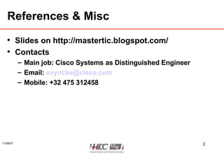 References & Misc Slides on http://mastertic.blogspot.com/ Contacts Main job: Cisco Systems as Distinguished Engineer Email:  [email_address] Mobile: +32 475 312458 