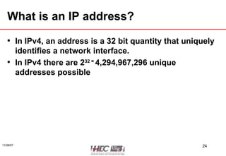 What is an IP address? In IPv4, an address is a 32 bit quantity that uniquely identifies a network interface. In IPv4 there are 2 32 =  4,294,967,296 unique addresses possible 