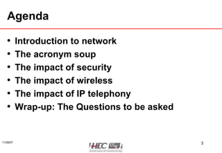 Agenda Introduction to network The acronym soup The impact of security The impact of wireless The impact of IP telephony Wrap-up: The Questions to be asked 