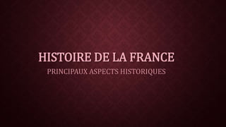 HISTOIRE DE LA FRANCE 
PRINCIPAUX ASPECTS HISTORIQUES 
 