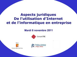 Mardi 8 novembre 2011 Aspects juridiques De l’utilisation d’Internet et de l’informatique en entreprise 