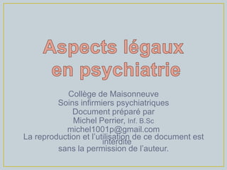 Collège de Maisonneuve
         Soins infirmiers psychiatriques
             Document préparé par
             Michel Perrier, Inf. B.Sc
           michel1001p@gmail.com
La reproduction et l’utilisation de ce document est
                       interdite
         sans la permission de l’auteur.
 