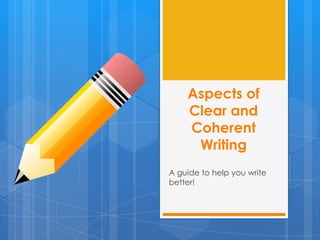 Aspects of
Clear and
Coherent
Writing
A guide to help you write
better!

 