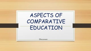 ASPECTS OF
COMPARATIVE
EDUCATION
Discussant
 