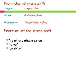 Examples of stress-shift compact  compact disk thirteen  thirteenth place Westminster  Westminster Abbey Exercises of the stress-shift The phrase  afternoon tea "reject"  "combine” 
