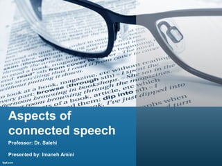 Aspects of
connected speech
Professor: Dr. Salehi
Presented by: Imaneh Amini
 