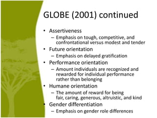 GLOBE (2001) continued
• Assertiveness
– Emphasis on tough, competitive, and
confrontational versus modest and tender

• F...