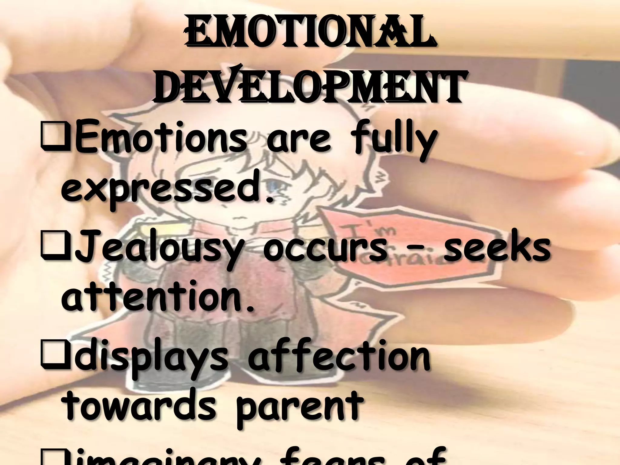 Emotional
     Development
Emotions are fully
 expressed.
Jealousy occurs – seeks
 attention.
displays affection
 towards parent
 
