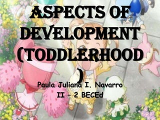 Aspects of
Development
(Toddlerhood
               ) I. Navarro
   Paula Juliana
        II – 2 BECEd
 