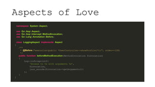 Aspects of Love
namespace SystemAspect;
use GoAopAspect;
use GoAopInterceptMethodInvocation;
use GoLangAnnotationBefore;
c...