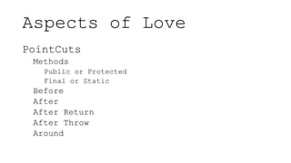 Aspects of Love
PointCuts
Methods
Public or Protected
Final or Static
Before
After
After Return
After Throw
Around
 