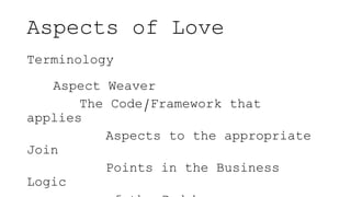 Aspects of Love
Terminology
Aspect Weaver
The Code/Framework that
applies
Aspects to the appropriate
Join
Points in the Bu...