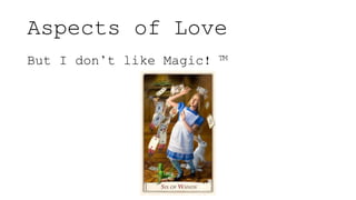 Aspects of Love
But I don’t like Magic! ™
 