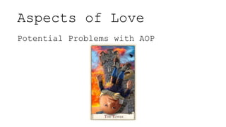 Aspects of Love
Potential Problems with AOP
 