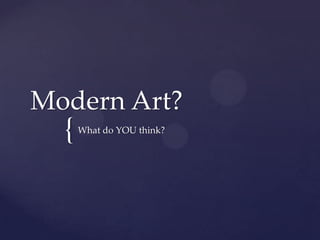 {
Modern Art?
What do YOU think?
 
