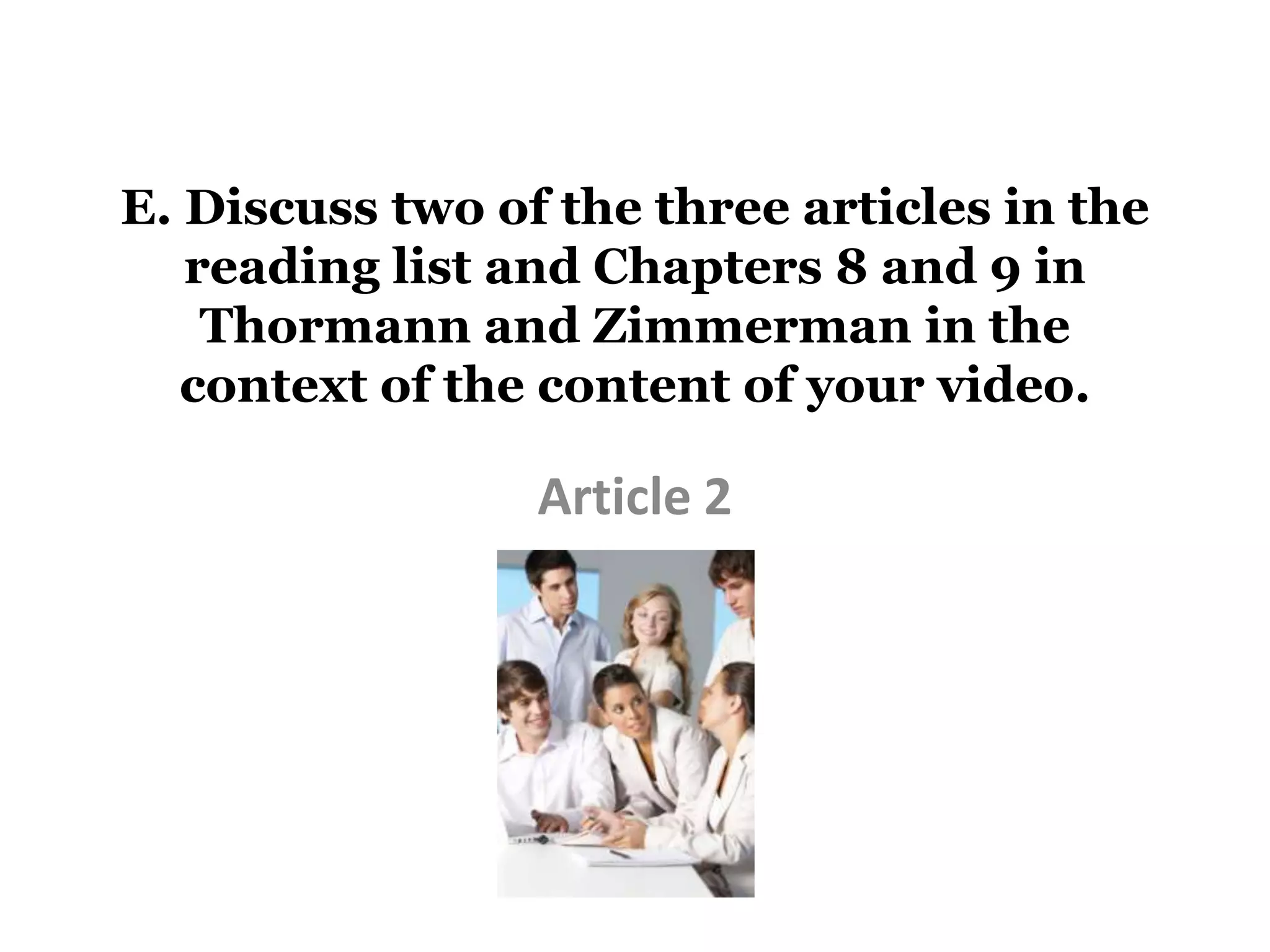 E. Discuss two of the three articles in the
   reading list and Chapters 8 and 9 in
    Thormann and Zimmerman in the
   context of the content of your video.

                 Article 2
 