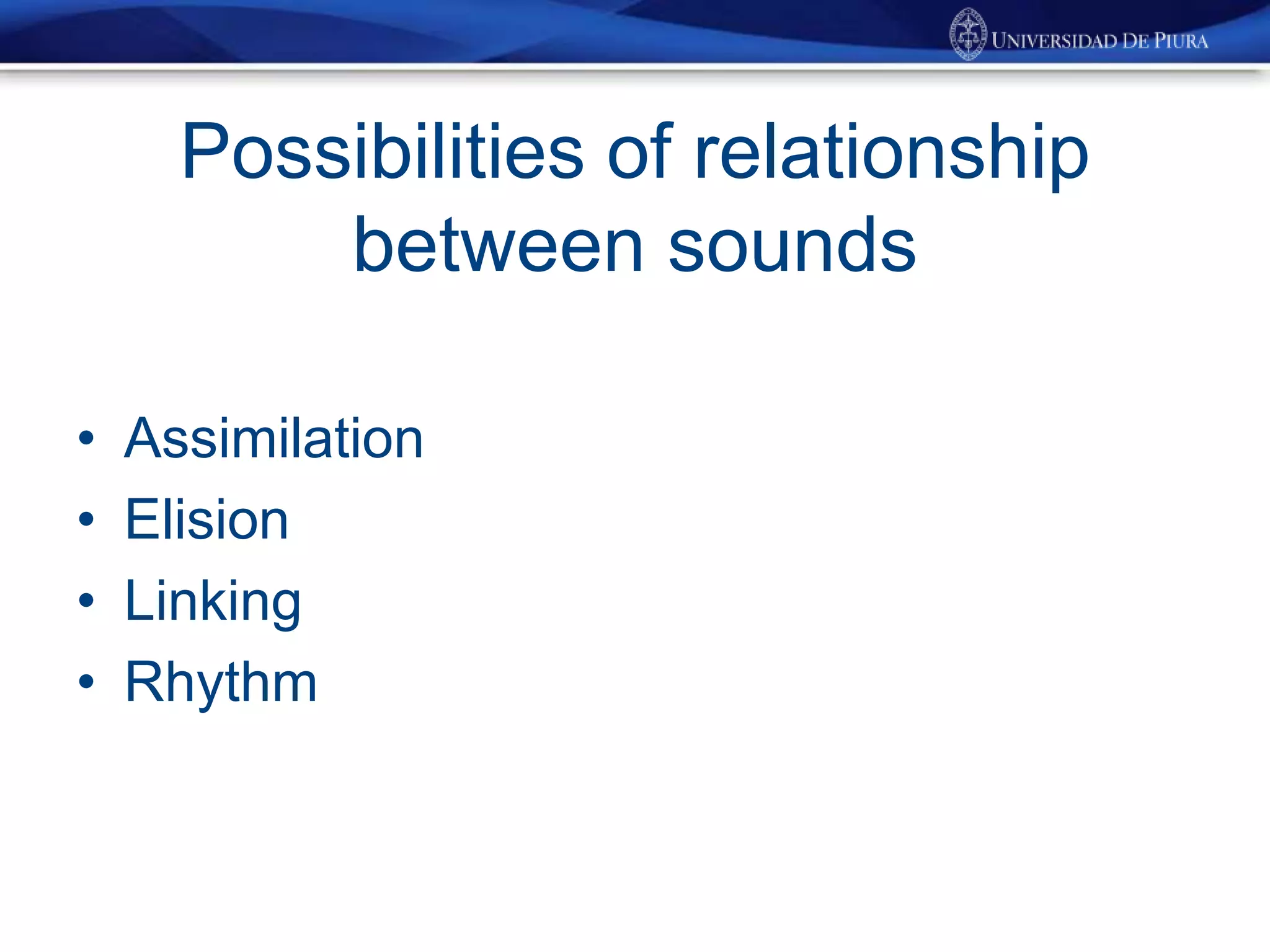 Possibilities of relationship
between sounds
• Assimilation
• Elision
• Linking
• Rhythm
 
