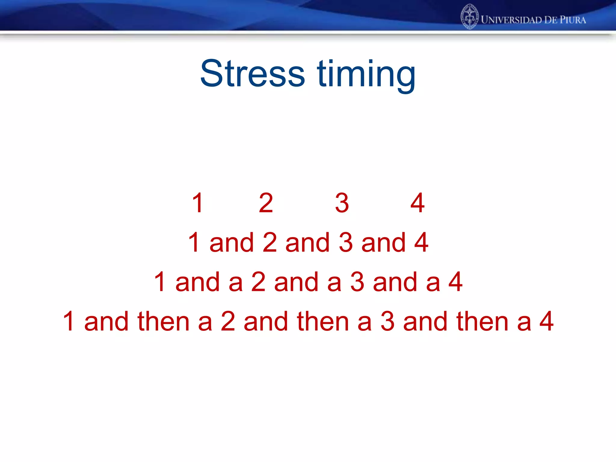 Stress timing
1 2 3 4
1 and 2 and 3 and 4
1 and a 2 and a 3 and a 4
1 and then a 2 and then a 3 and then a 4
 