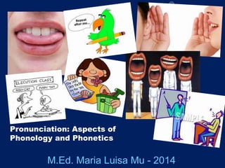 Pronunciation: Aspects of
Phonology and Phonetics
M.Ed. Maria Luisa Mu - 2014
 