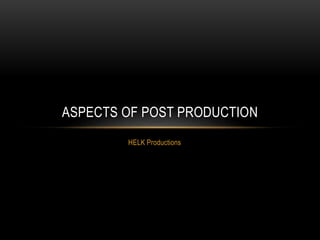 HELK Productions
ASPECTS OF POST PRODUCTION
 