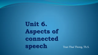 Tran Thai Thong, Th.S.
Unit 6.
Aspects of
connected
speech
 