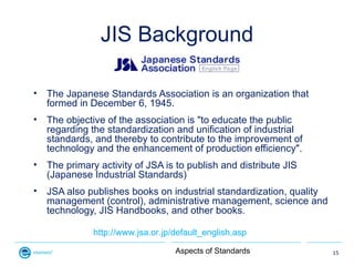 JIS Background

•   The Japanese Standards Association is an organization that
    formed in December 6, 1945.
•   The obj...