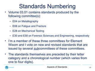 Standards Numbering
• Volume 03.01 contains standards produced by the
  following committee(s):
   – E04 on Metallography
...