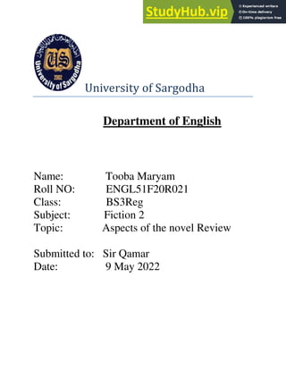 University of Sargodha
Department of English
Name: Tooba Maryam
Roll NO: ENGL51F20R021
Class: BS3Reg
Subject: Fiction 2
Topic: Aspects of the novel Review
Submitted to: Sir Qamar
Date: 9 May 2022
 