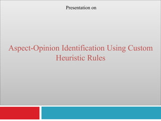 Presentation on
Aspect-Opinion Identification Using Custom
Heuristic Rules
 