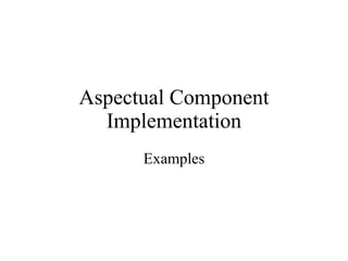 Aspectual Component Implementation Examples 