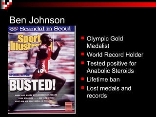 Ben Johnson
                 Olympic Gold
                  Medalist
                 World Record Holder
                 Tested positive for
                  Anabolic Steroids
                 Lifetime ban
                 Lost medals and
                  records
 