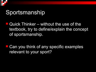 Sportsmanship
   Quick Thinker – without the use of the
    textbook, try to define/explain the concept
    of sportsmanship.

   Can you think of any specific examples
    relevant to your sport?
 
