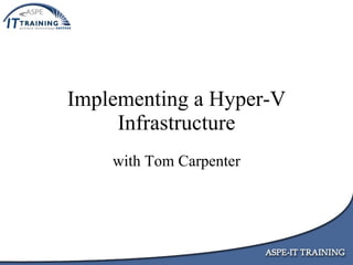 Implementing a Hyper-V
     Infrastructure
    with Tom Carpenter
 