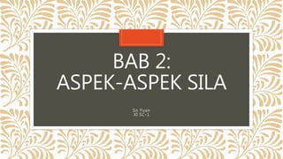 BAB 2:
ASPEK-ASPEK SILA
So Yuan
XI SC-1
 