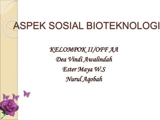 ASPEK SOSIAL BIOTEKNOLOGI
KELOMPOK II/OFF AA
Dea Vindi Awalindah
Ester Maya W.S
Nurul Aqobah
 