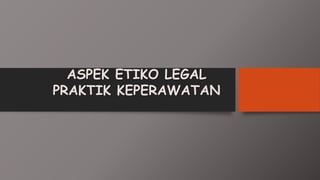 ASPEK ETIKO LEGAL
PRAKTIK KEPERAWATAN
 