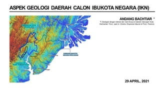 ASPEK GEOLOGI DAERAH CALON IBUKOTA NEGARA {IKN)
ANDANG BACHTIAR *
Kalimantan Timur, saat ini: Direktur Eksplorasi Maurel et Prom, Perancis
*) Geologist dengan interest dan riset khusus di daerah Cekungan Kutai,
29 APRIL, 2021
 