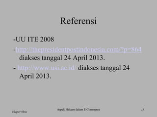 15
Chapter Three
Referensi
-UU ITE 2008
-http://thepresidentpostindonesia.com/?p=864
diakses tanggal 24 April 2013.
- http://www.usi.ac.id/ diakses tanggal 24
April 2013.
Aspek Hukum dalam E-Commerce
 