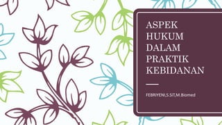 ASPEK
HUKUM
DALAM
PRAKTIK
KEBIDANAN
FEBRIYENI,S.SiT,M.Biomed
 