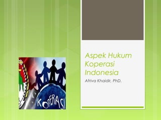 Aspek Hukum
Koperasi
Indonesia
Afriva Khaidir, PhD.
 