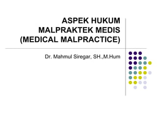 ASPEK HUKUM
MALPRAKTEK MEDIS
(MEDICAL MALPRACTICE)
Dr. Mahmul Siregar, SH.,M.Hum
 