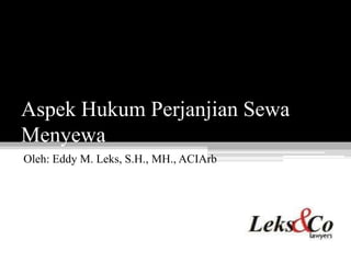 Aspek Hukum Perjanjian Sewa
Menyewa
Oleh: Eddy M. Leks, S.H., MH., ACIArb
 